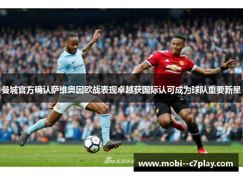 曼城官方确认萨维奥因欧战表现卓越获国际认可成为球队重要新星