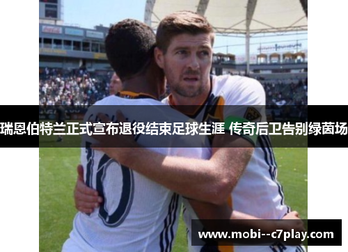 瑞恩伯特兰正式宣布退役结束足球生涯 传奇后卫告别绿茵场 瑞恩伯特兰正式宣布退役结束足球生涯 传奇后卫告别绿茵场