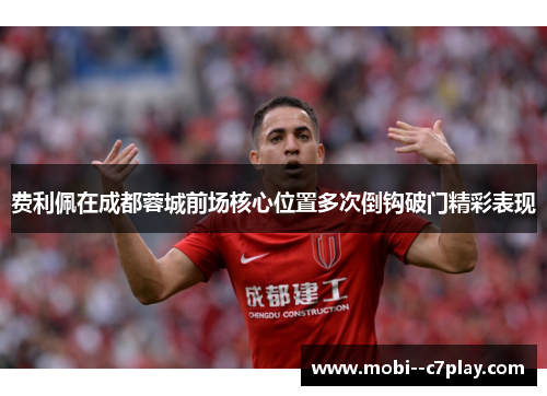 费利佩在成都蓉城前场核心位置多次倒钩破门精彩表现