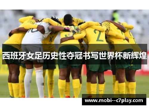 西班牙女足历史性夺冠书写世界杯新辉煌