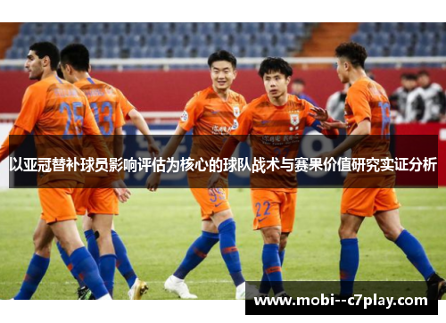 以亚冠替补球员影响评估为核心的球队战术与赛果价值研究实证分析 以亚冠替补球员影响评估为核心的球队战术与赛果价值研究实证分析