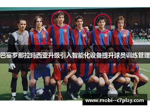 巴塞罗那拉玛西亚升级引入智能化设备提升球员训练管理